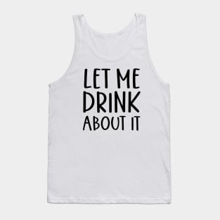 Let Me Drink About It Shirt, Funny T Shirts, Let Me Drink About It Tee Tank Top